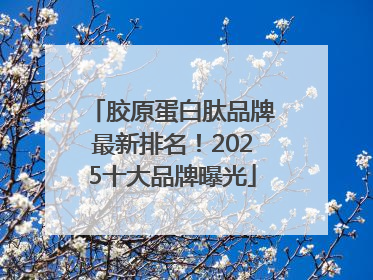 胶原蛋白肽品牌最新排名！2025十大品牌曝光
