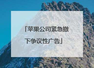 苹果公司紧急撤下争议性广告