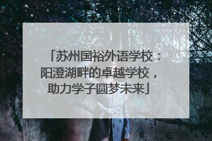 苏州国裕外语学校：阳澄湖畔的卓越学校，助力学子圆梦未来