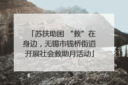 苏扶助困 “救”在身边，无锡市钱桥街道开展社会救助月活动