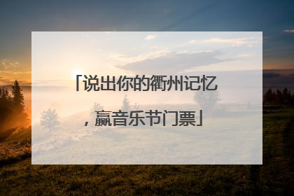 说出你的衢州记忆，赢音乐节门票