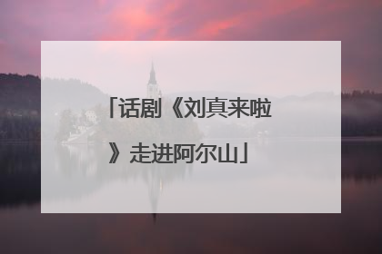 话剧《刘真来啦》走进阿尔山
