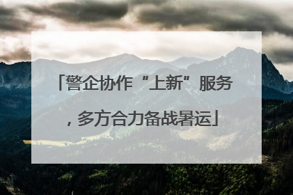 警企协作“上新”服务，多方合力备战暑运