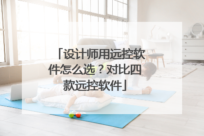 设计师用远控软件怎么选？对比四款远控软件