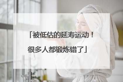 被低估的延寿运动！很多人都锻炼错了