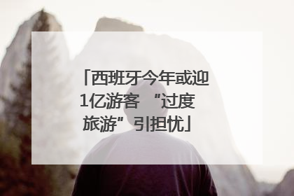 西班牙今年或迎1亿游客 “过度旅游”引担忧