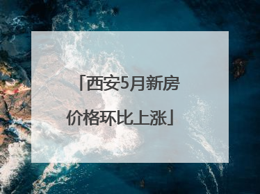 西安5月新房价格环比上涨
