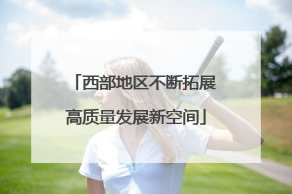 西部地区不断拓展高质量发展新空间