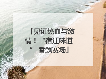 见证热血与激情！“宿迁味道” 香飘赛场