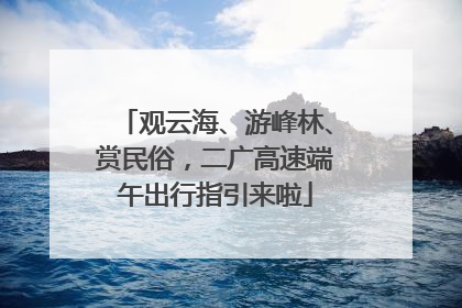 观云海、游峰林、赏民俗，二广高速端午出行指引来啦