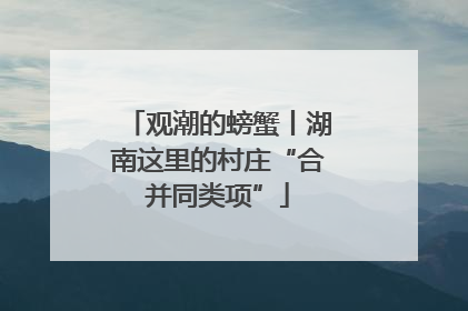 观潮的螃蟹丨湖南这里的村庄“合并同类项”