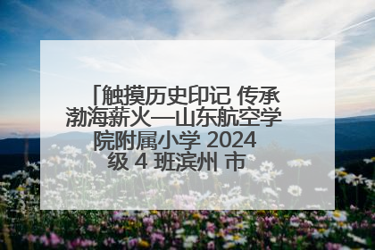 触摸历史印记 传承渤海薪火—山东航空学院附属小学 2024 级 4 班滨州 市档案馆研学实践活动
