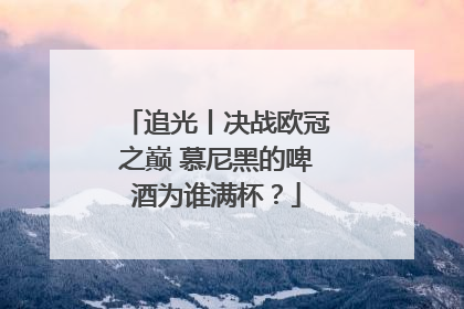 追光丨决战欧冠之巅 慕尼黑的啤酒为谁满杯？
