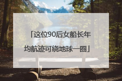 这位90后女船长年均航迹可绕地球一圈