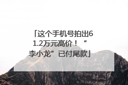 这个手机号拍出61.2万元高价！“李小龙”已付尾款