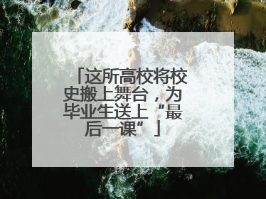 这所高校将校史搬上舞台，为毕业生送上“最后一课”