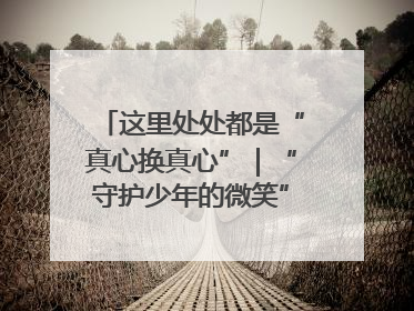 这里处处都是“真心换真心”｜“守护少年的微笑” 探访记