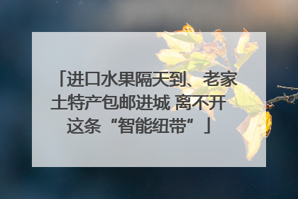 进口水果隔天到、老家土特产包邮进城 离不开这条“智能纽带”