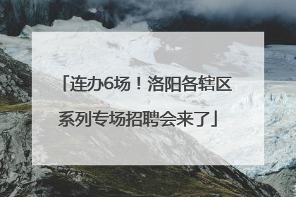 连办6场！洛阳各辖区系列专场招聘会来了