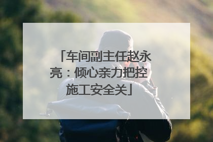 车间副主任赵永亮：倾心亲力把控施工安全关