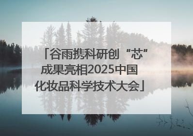 谷雨携科研创“芯”成果亮相2025中国化妆品科学技术大会