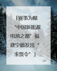 赛事为媒 “中国新能源电池之都”福建宁德发出“求贤令”