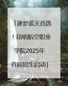逐梦蓝天首选！昆明航空职业学院2025年首届招生启动