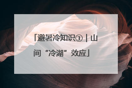 避暑冷知识③｜山间“冷湖”效应