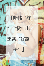 邮储“绿”“贷”出黑茶“好路子”