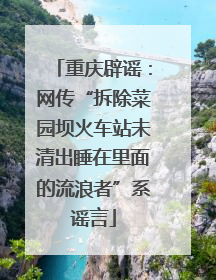 重庆辟谣：网传“拆除菜园坝火车站未清出睡在里面的流浪者”系谣言