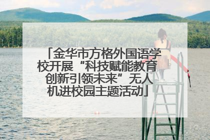 金华市方格外国语学校开展“科技赋能教育 创新引领未来”无人机进校园主题活动