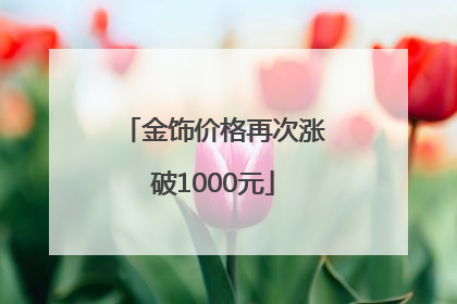 金饰价格再次涨破1000元