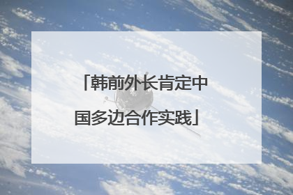 韩前外长肯定中国多边合作实践