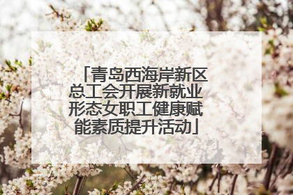 青岛西海岸新区总工会开展新就业形态女职工健康赋能素质提升活动
