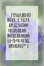 钧达股份将在土耳其建设5GW电池基地，阿曼基地预计今年年底建成投产
