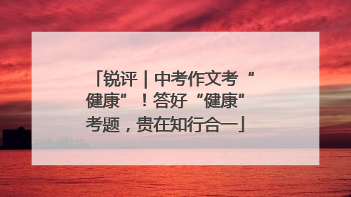 锐评｜中考作文考“健康”！答好“健康”考题，贵在知行合一