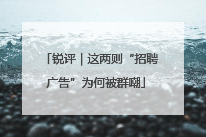 锐评｜这两则“招聘广告”为何被群嘲