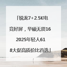 锐龙7+2.5K电竞好屏，华硕无畏16 2025年轻人618大促高质价比首选