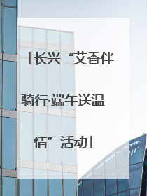长兴“艾香伴骑行·端午送温情”活动