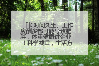 长时间久坐、工作应酬多都可能导致肥胖，体重健康进企业！科学减重，生活方式这样干预