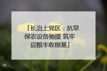 长治上党区：抗旱保农设备驰援 筑牢夏粮丰收根基