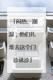 闷热、潮湿，他们扎堆去这个门诊就诊