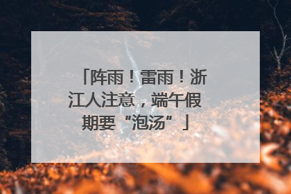阵雨！雷雨！浙江人注意，端午假期要“泡汤”