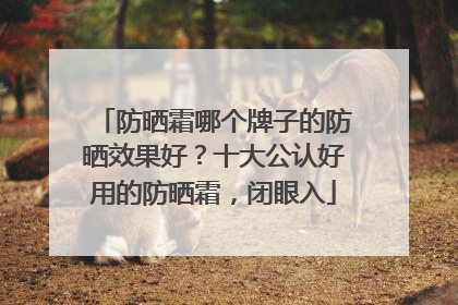 防晒霜哪个牌子的防晒效果好？十大公认好用的防晒霜，闭眼入