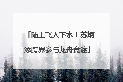 陆上飞人下水！苏炳添跨界参与龙舟竞渡