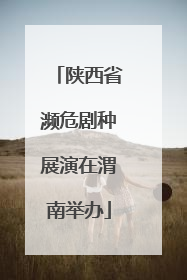 陕西省濒危剧种展演在渭南举办