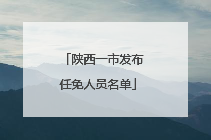 陕西一市发布任免人员名单