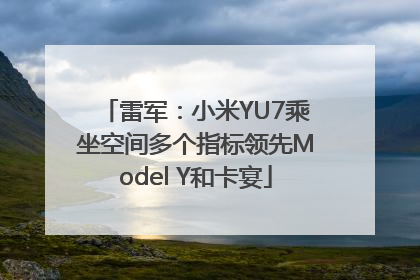 雷军：小米YU7乘坐空间多个指标领先Model Y和卡宴