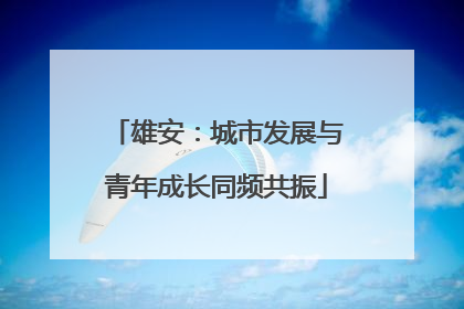 雄安：城市发展与青年成长同频共振