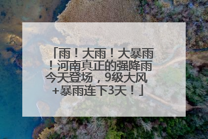 雨！大雨！大暴雨！河南真正的强降雨今天登场，9级大风+暴雨连下3天！